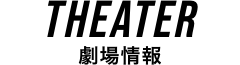 THEATER 劇場情報