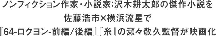 ノンフィクション作家・小説家：沢木耕太郎の傑作小説を佐藤浩市×横浜流星で『64-ロクヨン-前編/後編』『糸』の瀬々敬久監督が映画化