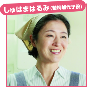 しゅはまはるみ（若梅加代子役）