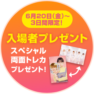 6月20日（金）〜3日間限定！入場者プレゼント スペシャル両面トレカプレゼント