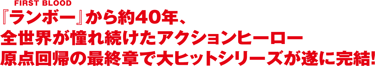 『ランボー』から約40年、全世界が憧れ続けたアクションヒーロー原点回帰の最終章で大ヒットシリーズが遂に完結！