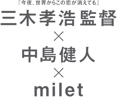 『今夜、世界からこの恋が消えても』三木孝浩監督×中島健人×milet